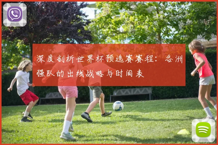深度剖析世界杯预选赛赛程：各洲强队的出线战略与时间表