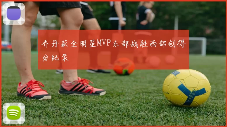 乔丹获全明星MVP东部战胜西部创得分纪录