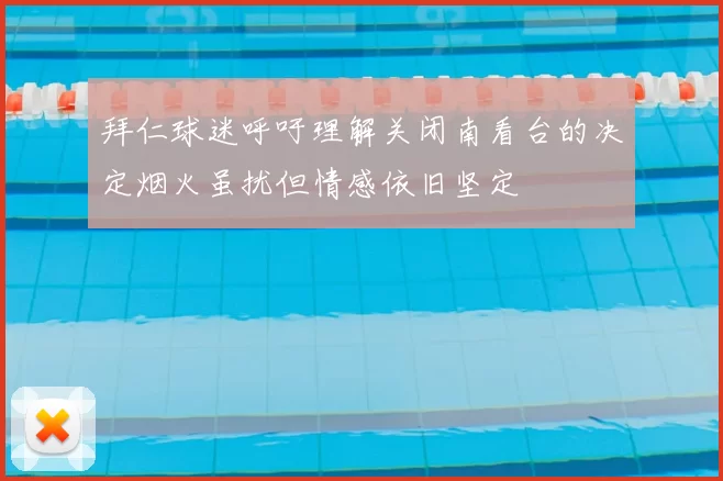 拜仁球迷呼吁理解关闭南看台的决定烟火虽扰但情感依旧坚定