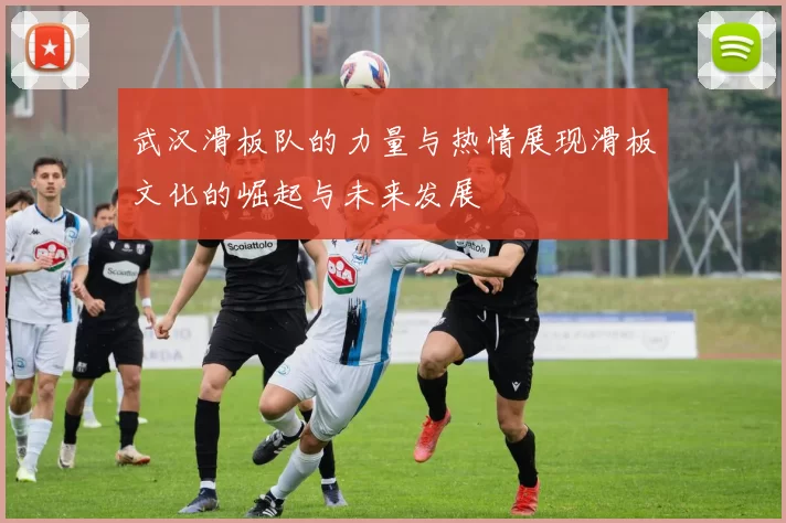 武汉滑板队的力量与热情展现滑板文化的崛起与未来发展