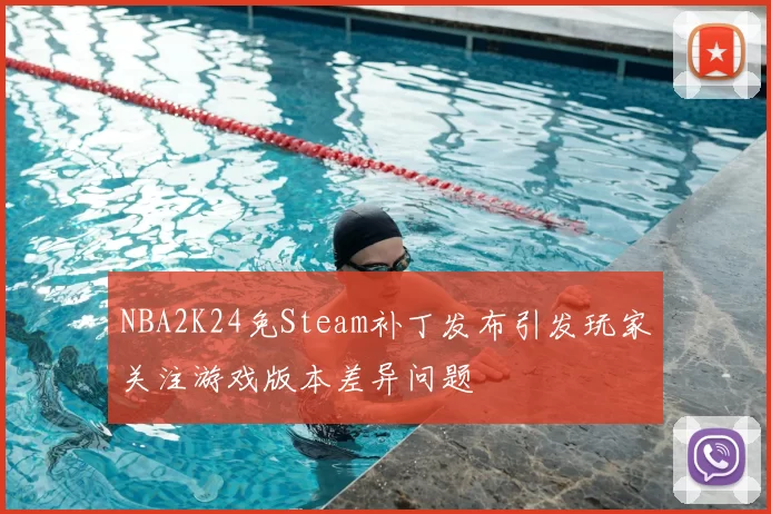 NBA2K24免Steam补丁发布引发玩家关注游戏版本差异问题