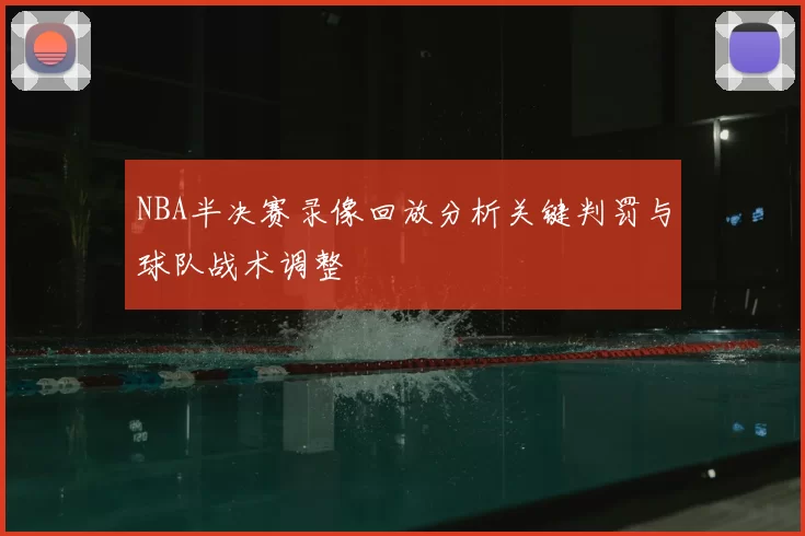 NBA半决赛录像回放分析关键判罚与球队战术调整
