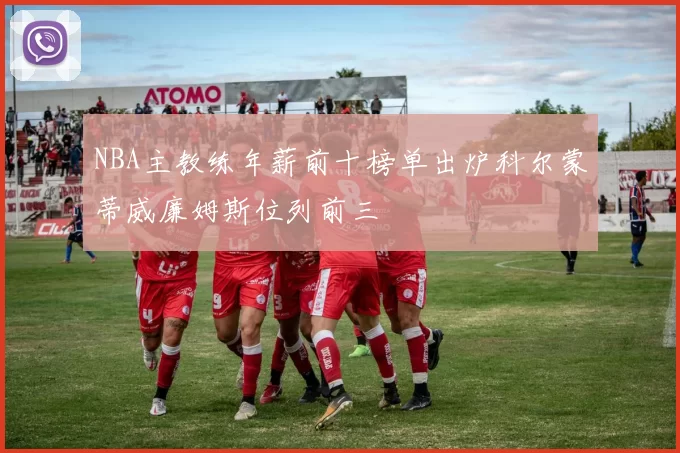 NBA主教练年薪前十榜单出炉科尔蒙蒂威廉姆斯位列前三