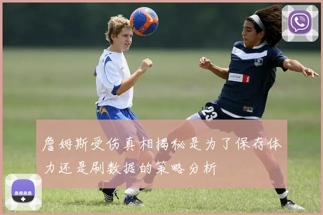 詹姆斯受伤真相揭秘是为了保存体力还是刷数据的策略分析