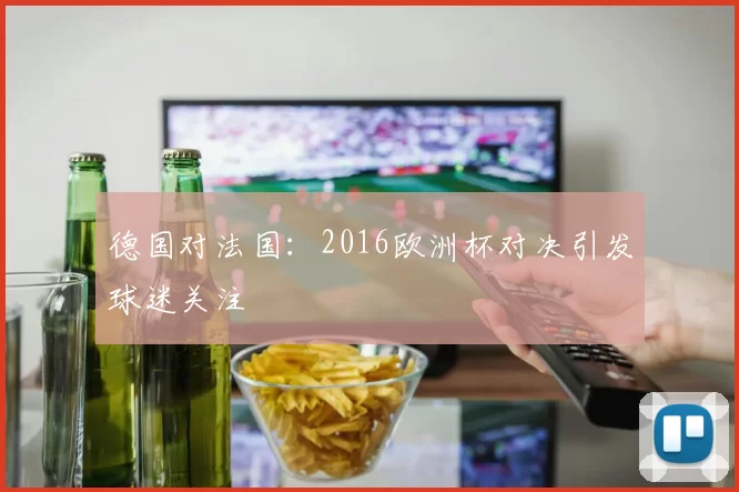 德国对法国：2016欧洲杯对决引发球迷关注