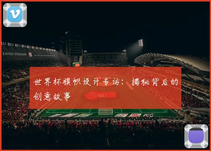 世界杯旗帜设计专访：揭秘背后的创意故事