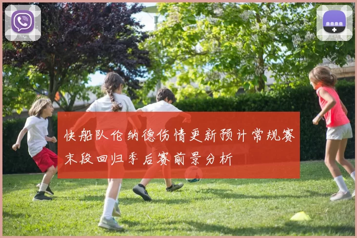快船队伦纳德伤情更新预计常规赛末段回归季后赛前景分析