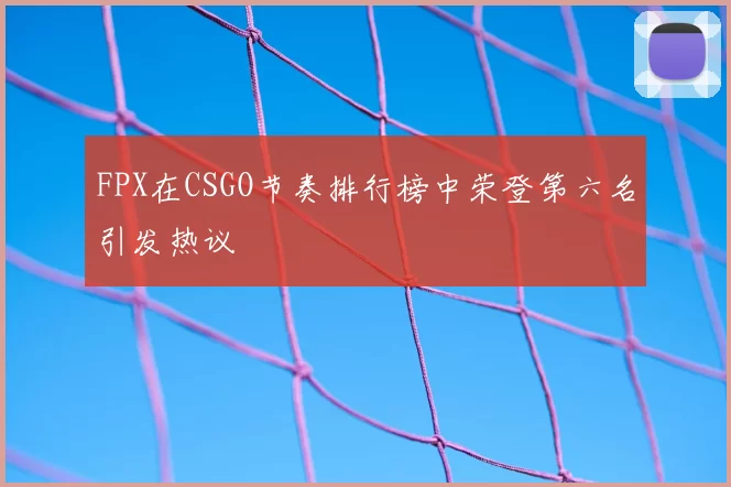 FPX在CSGO节奏排行榜中荣登第六名引发热议