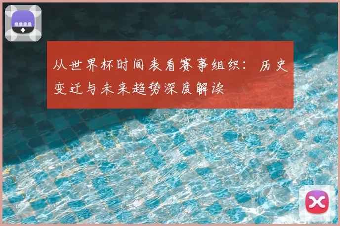 从世界杯时间表看赛事组织:历史变迁与未来趋势深度解读