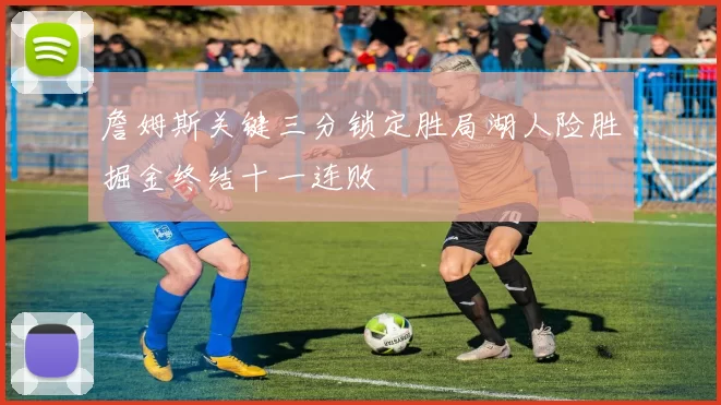 詹姆斯关键三分锁定胜局湖人险胜掘金终结十一连败