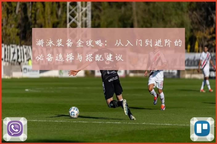 游泳装备全攻略：从入门到进阶的必备选择与搭配建议