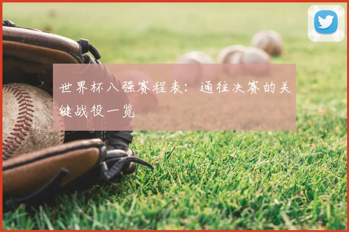 世界杯八强赛程表：通往决赛的关键战役一览