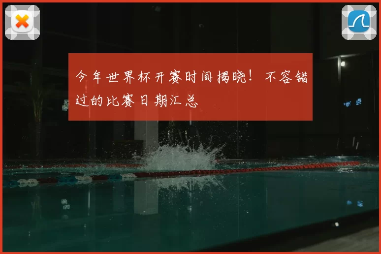今年世界杯开赛时间揭晓！不容错过的比赛日期汇总