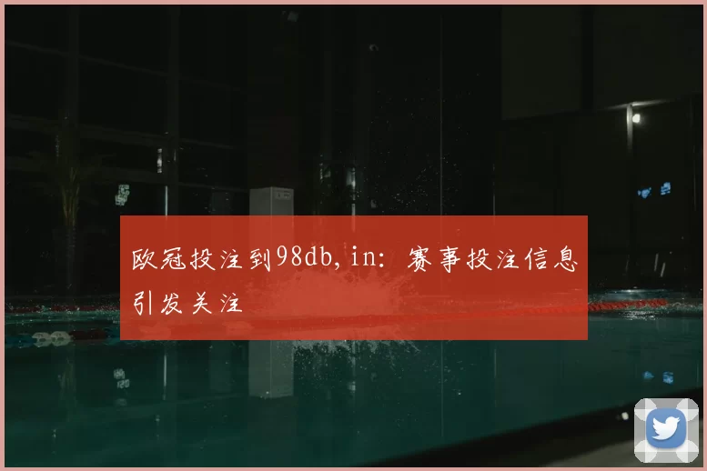 欧冠投注到98db,in：赛事投注信息引发关注