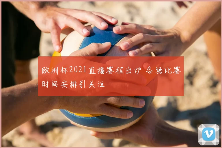 欧洲杯2021直播赛程出炉 各场比赛时间安排引关注