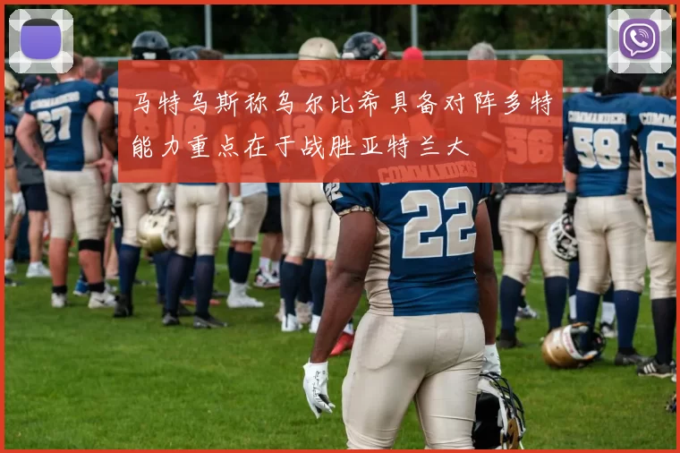 马特乌斯称乌尔比希具备对阵多特能力重点在于战胜亚特兰大
