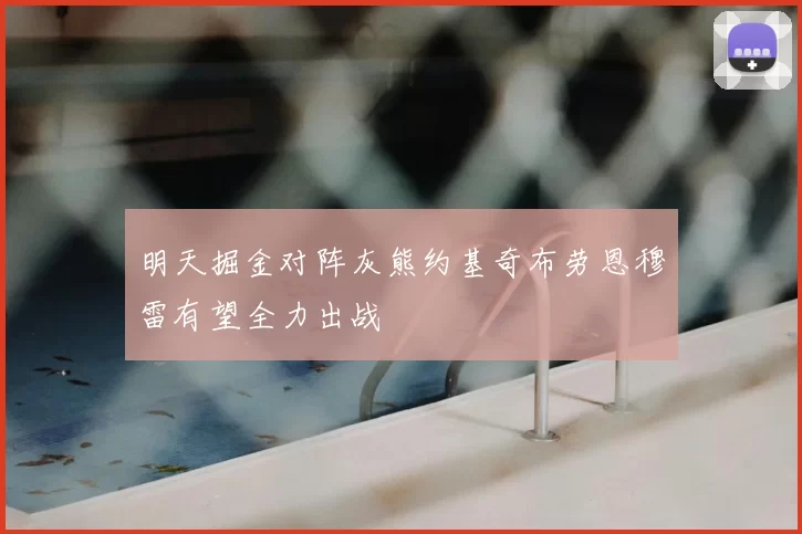 明天掘金对阵灰熊约基奇布劳恩穆雷有望全力出战