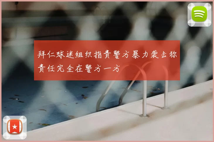 拜仁球迷组织指责警方暴力袭击称责任完全在警方一方