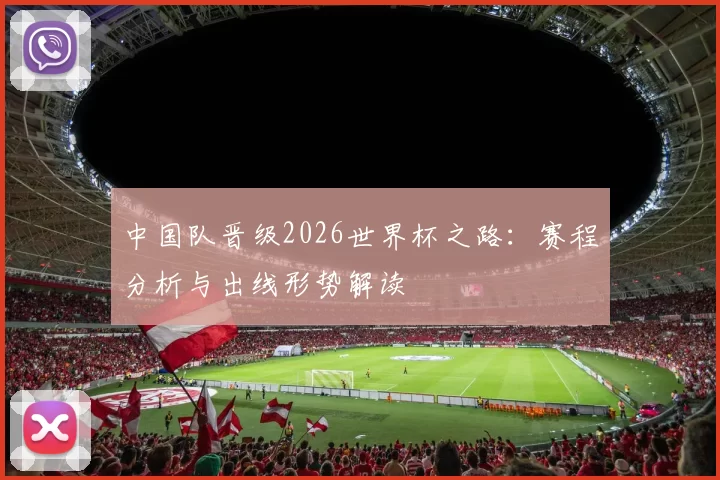 中国队晋级2026世界杯之路：赛程分析与出线形势解读