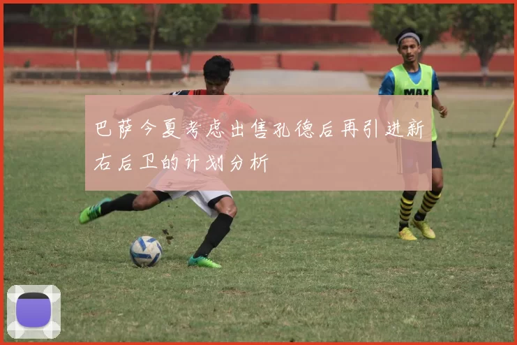 巴萨今夏考虑出售孔德后再引进新右后卫的计划分析