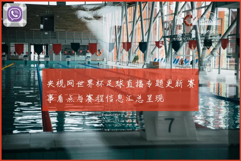央视网世界杯足球直播专题更新 赛事看点与赛程信息汇总呈现