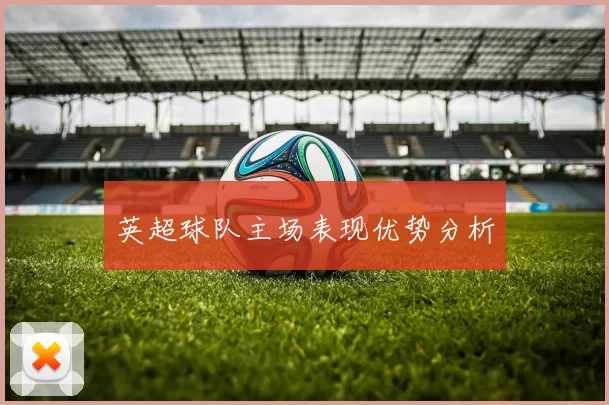 英超球队主场表现优势分析