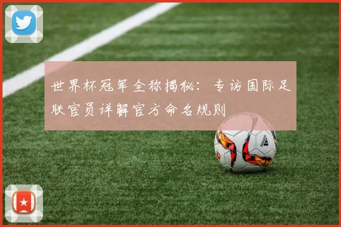 世界杯冠军全称揭秘：专访国际足联官员详解官方命名规则