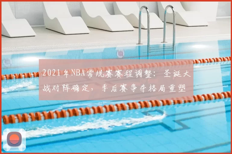 2021年NBA常规赛赛程调整：圣诞大战对阵确定，季后赛争夺格局重塑