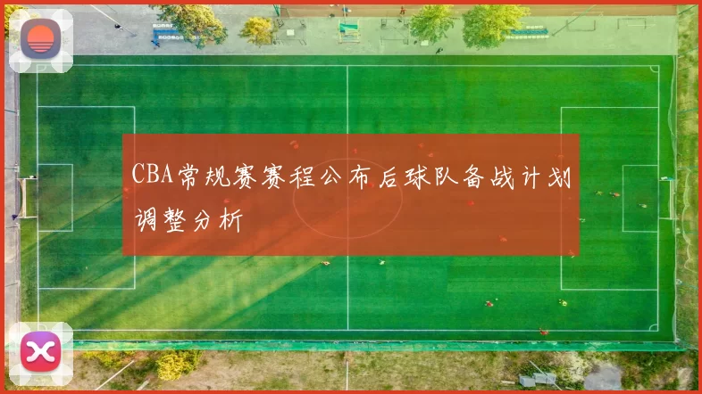 CBA常规赛赛程公布后球队备战计划调整分析