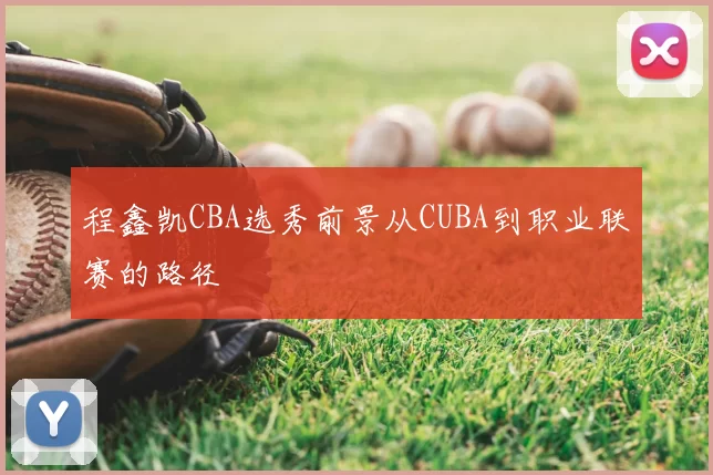 程鑫凯CBA选秀前景从CUBA到职业联赛的路径