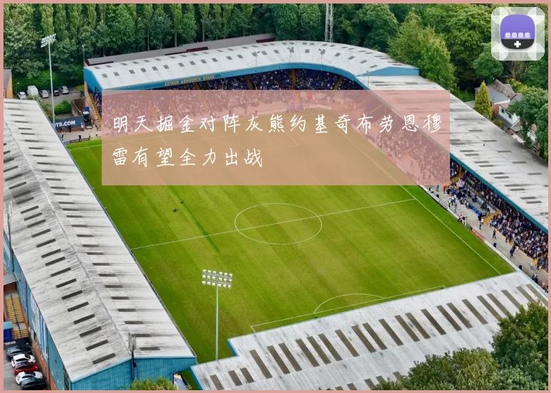 明天掘金对阵灰熊约基奇布劳恩穆雷有望全力出战