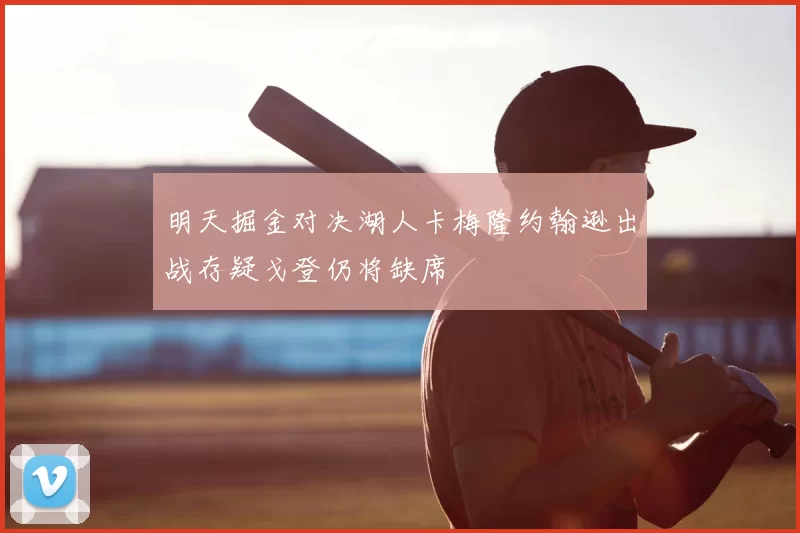 明天掘金对决湖人卡梅隆约翰逊出战存疑戈登仍将缺席
