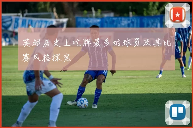 英超历史上吃牌最多的球员及其比赛风格探究