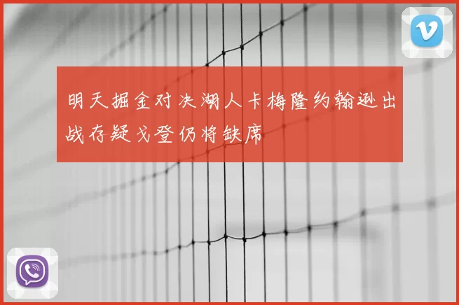 明天掘金对决湖人卡梅隆约翰逊出战存疑戈登仍将缺席