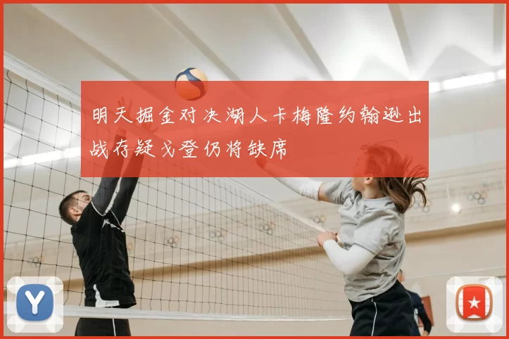 明天掘金对决湖人卡梅隆约翰逊出战存疑戈登仍将缺席