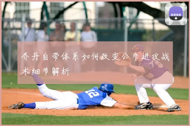 乔丹自带体系如何改变公牛进攻战术细节解析