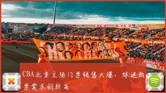 CBA北京主场门票销售火爆，球迷购票需求创新高