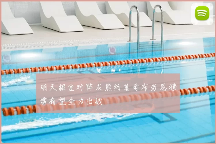 明天掘金对阵灰熊约基奇布劳恩穆雷有望全力出战