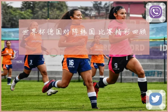 世界杯德国对阵韩国 比赛精彩回顾