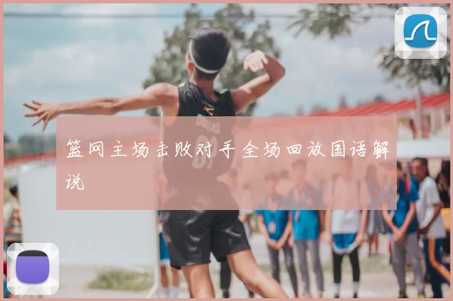 篮网主场击败对手全场回放国语解说