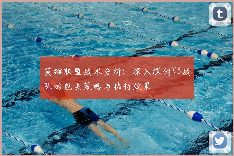 英雄联盟战术分析：深入探讨V5战队的包夹策略与执行效果