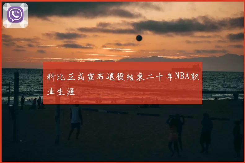 科比正式宣布退役结束二十年NBA职业生涯