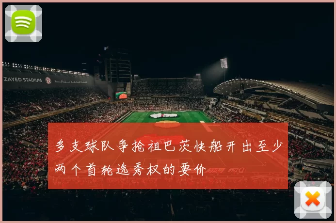 多支球队争抢祖巴茨快船开出至少两个首轮选秀权的要价