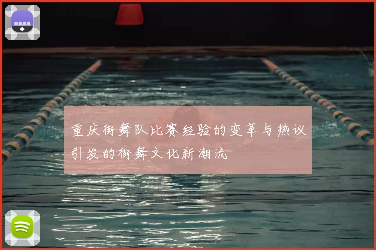 重庆街舞队比赛经验的变革与热议引发的街舞文化新潮流