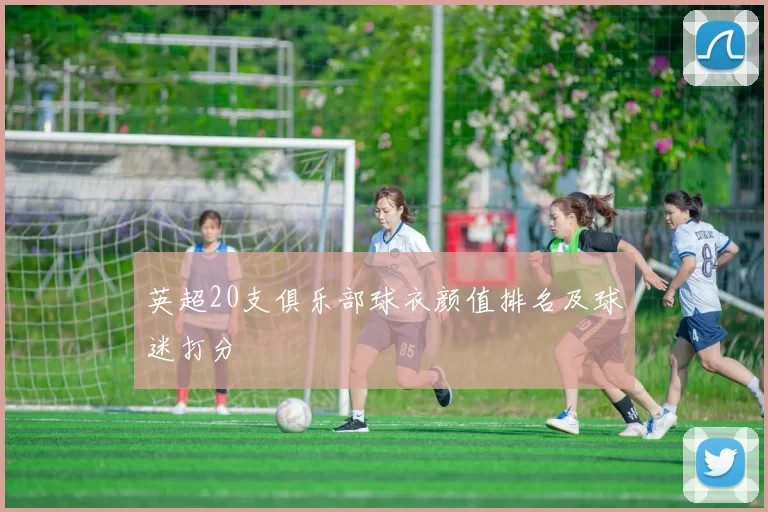英超20支俱乐部球衣颜值排名及球迷打分