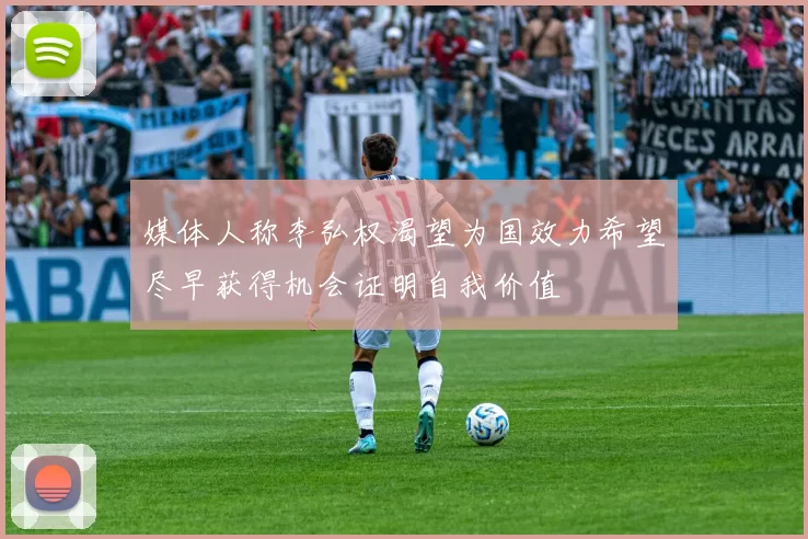 媒体人称李弘权渴望为国效力希望尽早获得机会证明自我价值