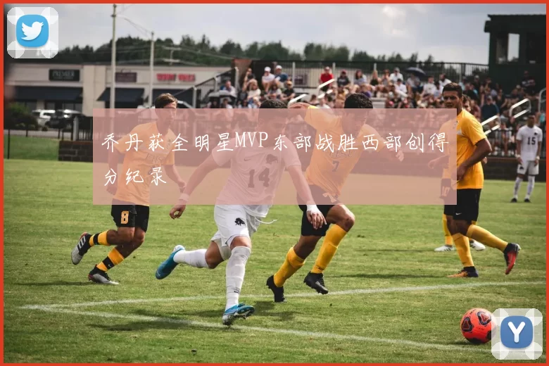 乔丹获全明星MVP东部战胜西部创得分纪录