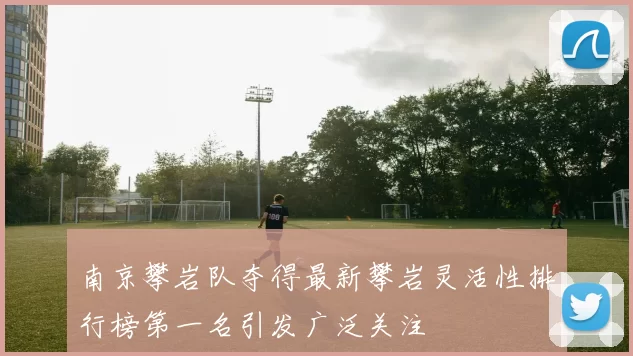 南京攀岩队夺得最新攀岩灵活性排行榜第一名引发广泛关注