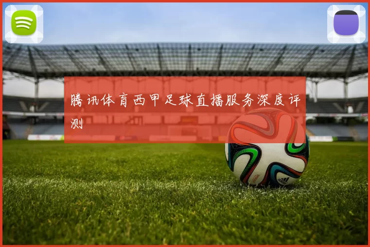 腾讯体育西甲足球直播服务深度评测