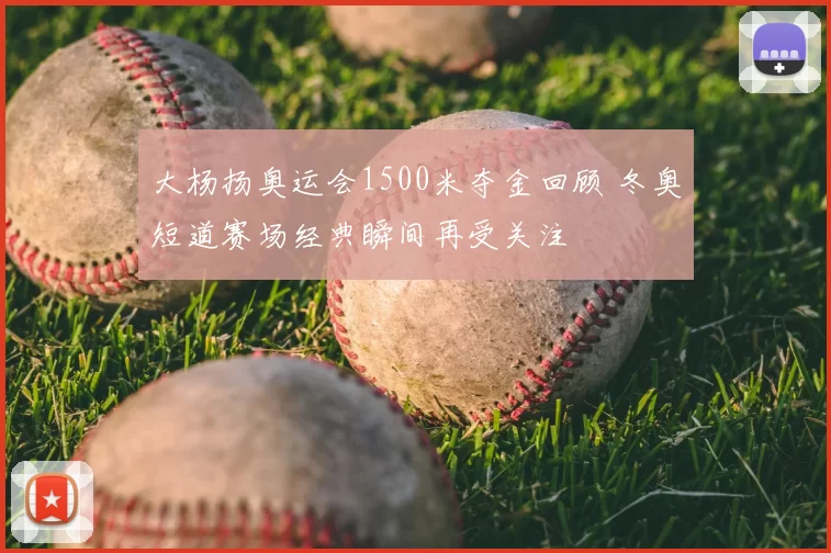 大杨扬奥运会1500米夺金回顾 冬奥短道赛场经典瞬间再受关注